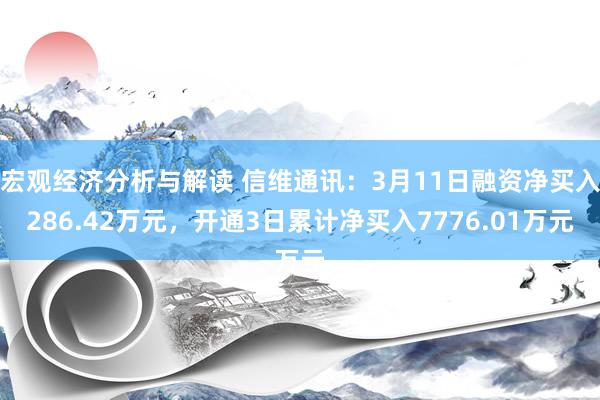 宏观经济分析与解读 信维通讯：3月11日融资净买入286.42万元，开通3日累计净买入7776.01万元