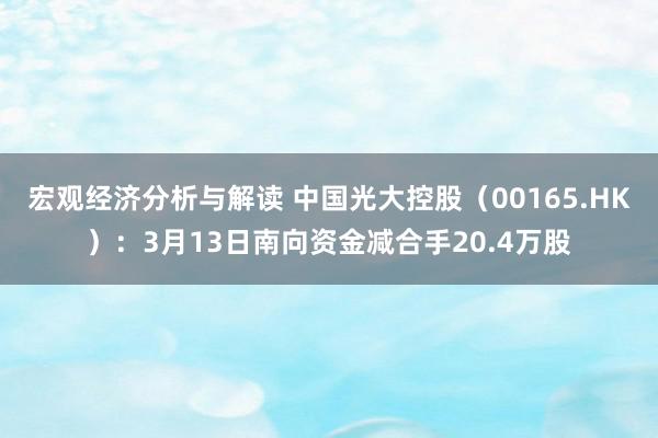 宏观经济分析与解读 中国光大控股（00165.HK）：3月13日南向资金减合手20.4万股