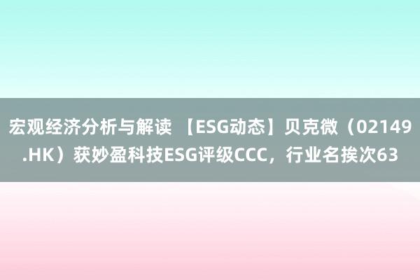 宏观经济分析与解读 【ESG动态】贝克微（02149.HK）获妙盈科技ESG评级CCC，行业名挨次63