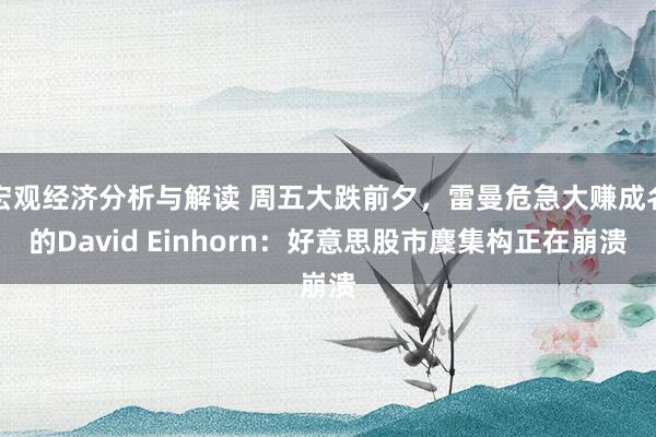 宏观经济分析与解读 周五大跌前夕，雷曼危急大赚成名的David Einhorn：好意思股市麇集构正在崩溃